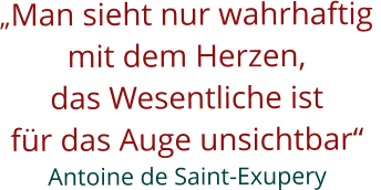 Man sieht nur wahrhaftig  mit dem Herzen, das Wesentliche ist  fr das Auge unsichtbar Antoine de Saint-Exupery